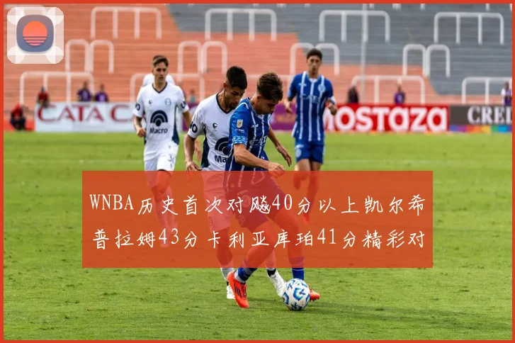 WNBA历史首次对飚40分以上凯尔希普拉姆43分卡利亚库珀41分精彩对决