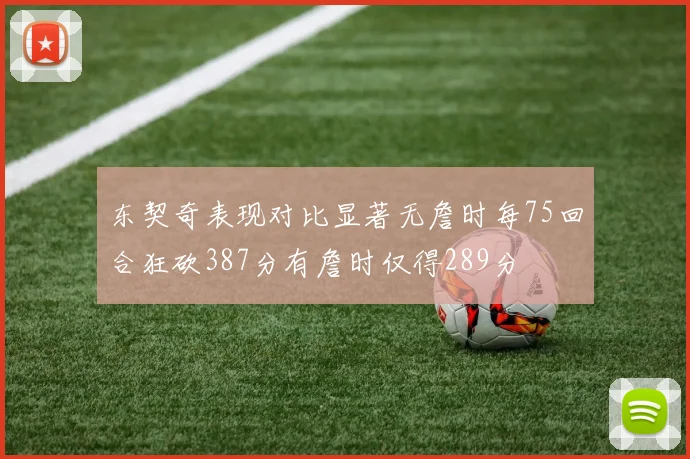 东契奇表现对比显著无詹时每75回合狂砍387分有詹时仅得289分