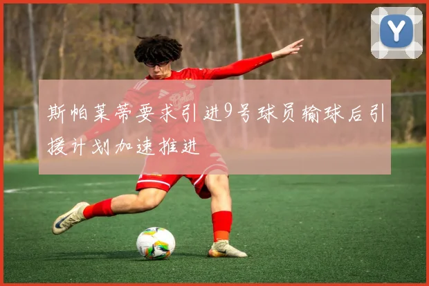 斯帕莱蒂要求引进9号球员输球后引援计划加速推进