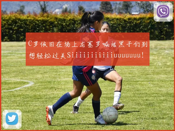 C罗依旧在场上龙塞罗喊话黑子们别想轻松过关Siiiiiiiiiiiuuuuuuu！