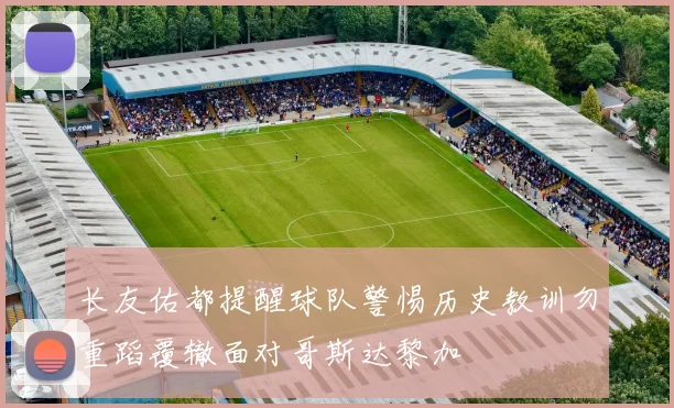 长友佑都提醒球队警惕历史教训勿重蹈覆辙面对哥斯达黎加