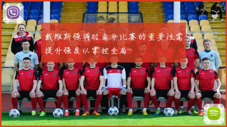 戴维斯强调对南非比赛的重要性需提升强度以掌控全局