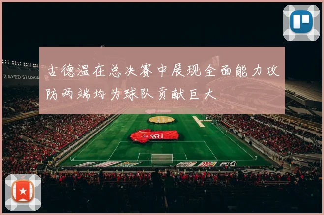 古德温在总决赛中展现全面能力攻防两端均为球队贡献巨大